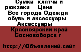 Сумки, клатчи и рюкзаки. › Цена ­ 2 000 - Все города Одежда, обувь и аксессуары » Аксессуары   . Красноярский край,Сосновоборск г.